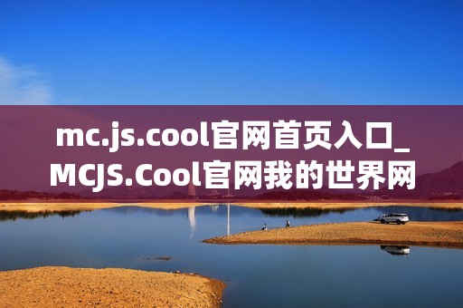 mc.js.cool官网首页入口_MCJS.Cool官网我的世界网页版最佳中文入口