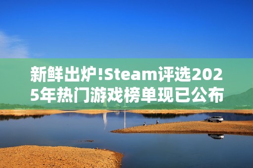 新鲜出炉!Steam评选2025年热门游戏榜单现已公布