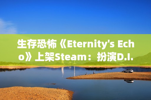 生存恐怖《Eternity's Echo》上架Steam：扮演D.I.B特工 调查超自然案件
