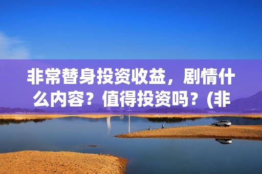 非常替身投资收益，剧情什么内容？值得投资吗？(非常替身电影杀青)