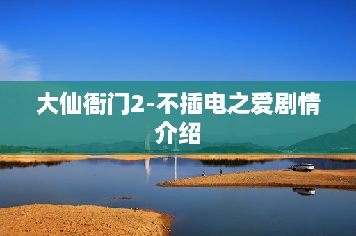 大仙衙门2-不插电之爱剧情介绍