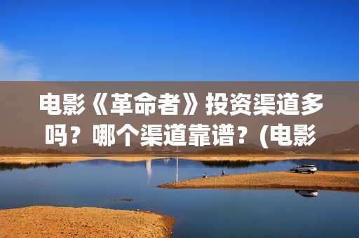 电影《革命者》投资渠道多吗？哪个渠道靠谱？(电影《革命者》剧照)