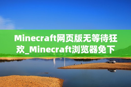 Minecraft网页版无等待狂欢_Minecraft浏览器免下载极速入口