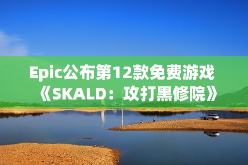 Epic公布第12款免费游戏 《SKALD：攻打黑修院》