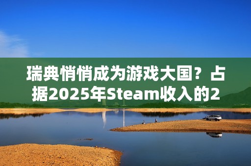 瑞典悄悄成为游戏大国？占据2025年Steam收入的20%