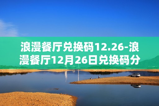 浪漫餐厅兑换码12.26-浪漫餐厅12月26日兑换码分享