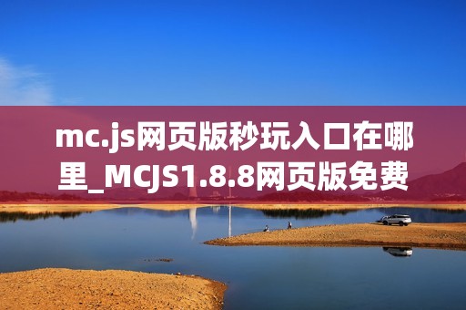 mc.js网页版秒玩入口在哪里_MCJS1.8.8网页版免费秒玩直接玩官网入口