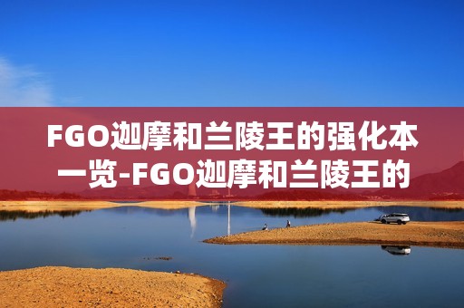 FGO迦摩和兰陵王的强化本一览-FGO迦摩和兰陵王的强化本有哪些
