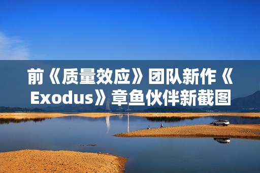 前《质量效应》团队新作《Exodus》章鱼伙伴新截图 官方确认无法和它谈恋爱