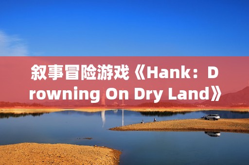 叙事冒险游戏《Hank：Drowning On Dry Land》上架Steam  预计明年1月14日上线