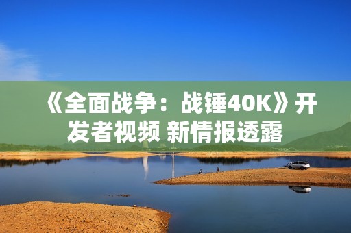 《全面战争：战锤40K》开发者视频 新情报透露