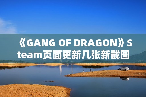 《GANG OF DRAGON》Steam页面更新几张新截图