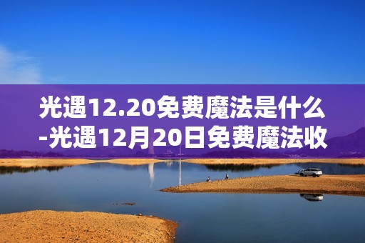 光遇12.20免费魔法是什么-光遇12月20日免费魔法收集攻略
