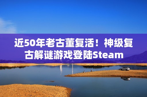 近50年老古董复活！神级复古解谜游戏登陆Steam