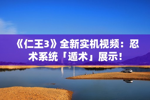 《仁王3》全新实机视频:忍术系统「遁术」展示! 《仁王3》全新实机视频:忍术系统「遁术」展示!