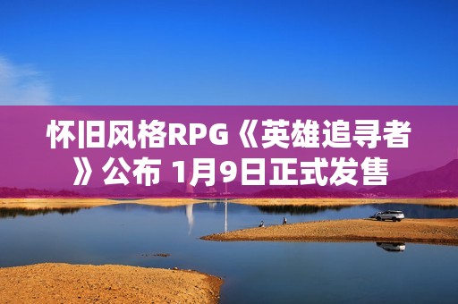 怀旧风格RPG《英雄追寻者》公布 1月9日正式发售