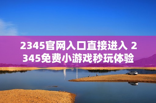 2345官网入口直接进入 2345免费小游戏秒玩体验