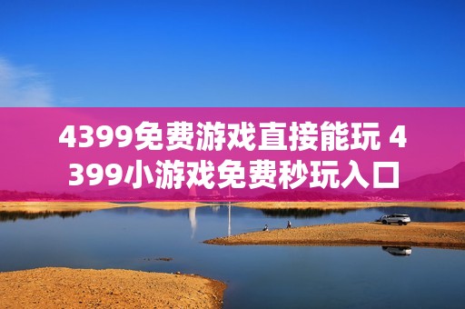 4399免费游戏直接能玩 4399小游戏免费秒玩入口