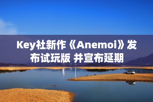 Key社新作《Anemoi》发布试玩版 并宣布延期