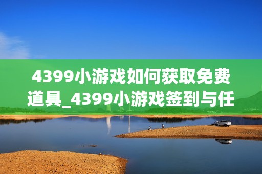 4399小游戏如何获取免费道具_4399小游戏签到与任务领道具流程【技巧】