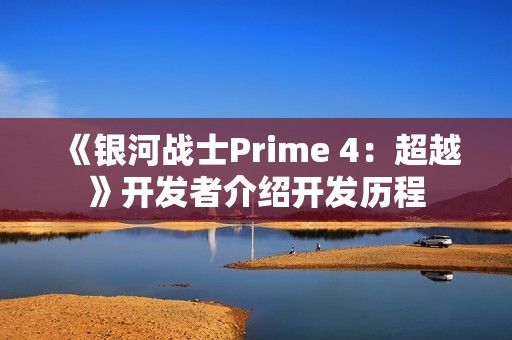 《银河战士Prime 4：超越》开发者介绍开发历程