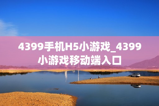 4399手机H5小游戏_4399小游戏移动端入口