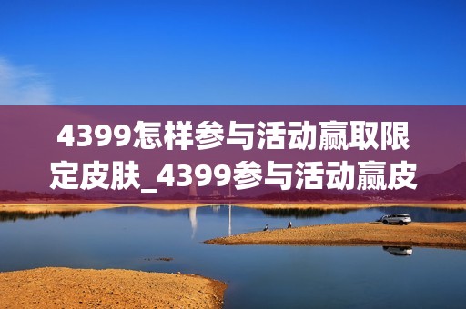 4399怎样参与活动赢取限定皮肤_4399参与活动赢皮肤攻略【活动】