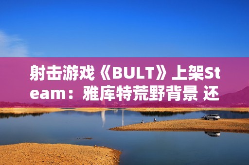 射击游戏《BULT》上架Steam：雅库特荒野背景 还原真实狩猎体验