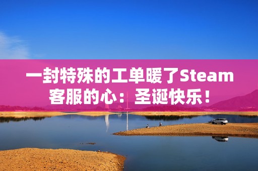 一封特殊的工单暖了Steam客服的心：圣诞快乐！
