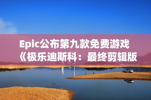 Epic公布第九款免费游戏 《极乐迪斯科：最终剪辑版》