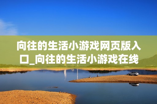 向往的生活小游戏网页版入口_向往的生活小游戏在线入口