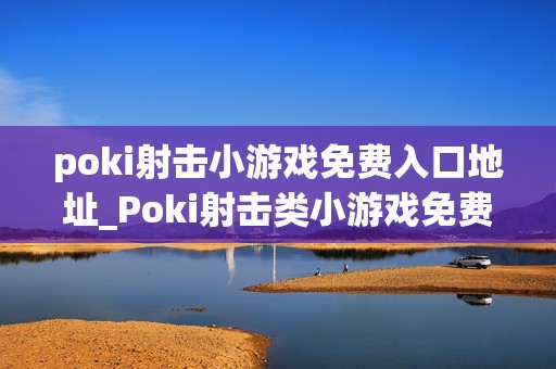 poki射击小游戏免费入口地址_Poki射击类小游戏免费秒玩入口