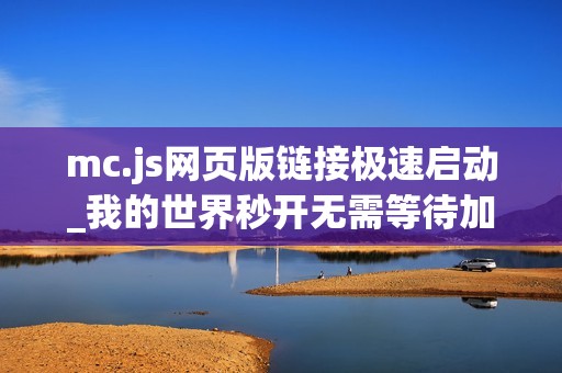 mc.js网页版链接极速启动_我的世界秒开无需等待加载