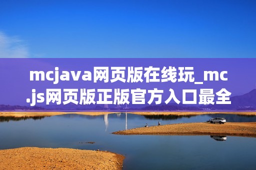 mcjava网页版在线玩_mc.js网页版正版官方入口最全一键直达最新