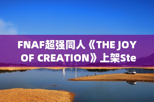 FNAF超强同人《THE JOY OF CREATION》上架Steam：UE5重制，官方认证