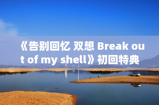 《告别回忆 双想 Break out of my shell》初回特典小游戏OP