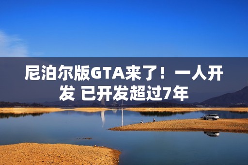 尼泊尔版GTA来了！一人开发 已开发超过7年
