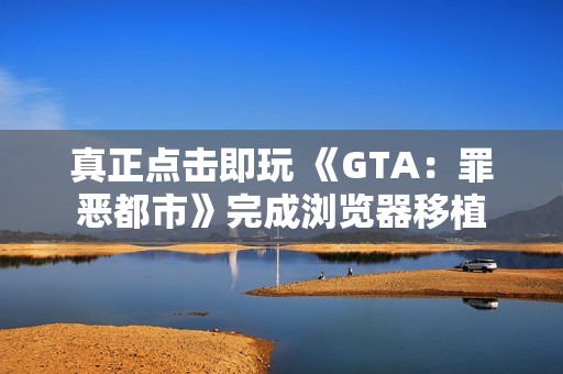 真正点击即玩 《GTA：罪恶都市》完成浏览器移植