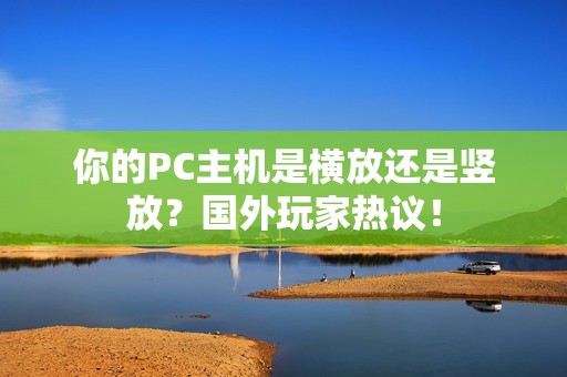 你的PC主机是横放还是竖放？国外玩家热议！