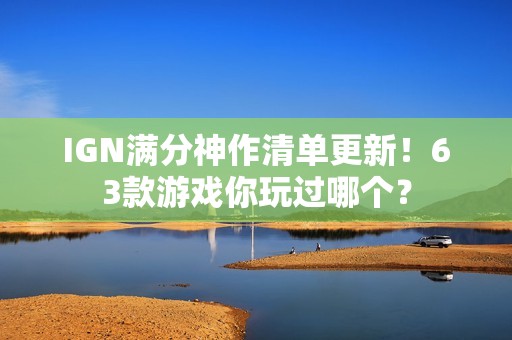 IGN满分神作清单更新！63款游戏你玩过哪个？