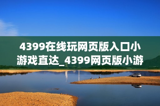 4399在线玩网页版入口小游戏直达_4399网页版小游戏正版官方入口一键