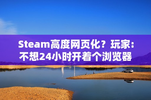 Steam高度网页化？玩家:不想24小时开着个浏览器