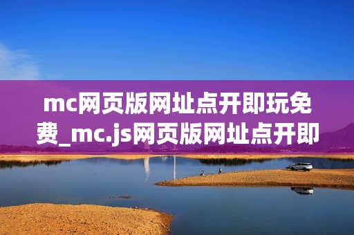 mc网页版网址点开即玩免费_mc.js网页版网址点开即玩正版官方入口