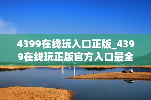 4399在线玩入口正版_4399在线玩正版官方入口最全渠道一键直达最新