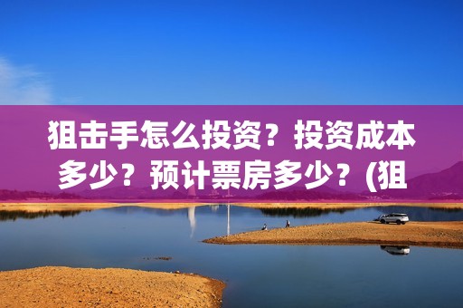 狙击手怎么投资？投资成本多少？预计票房多少？(狙击手怎么赚金条)