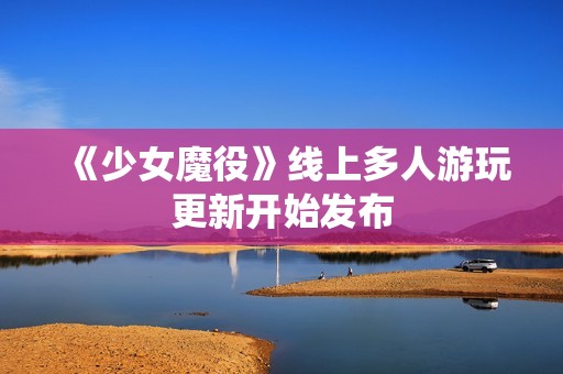 《少女魔役》线上多人游玩更新开始发布