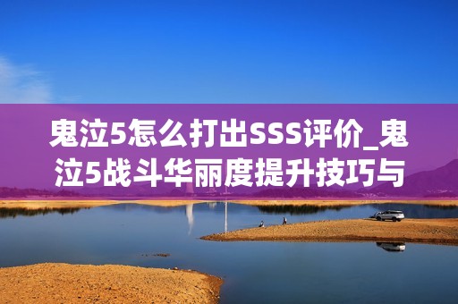 鬼泣5怎么打出SSS评价_鬼泣5战斗华丽度提升技巧与评分机制解析