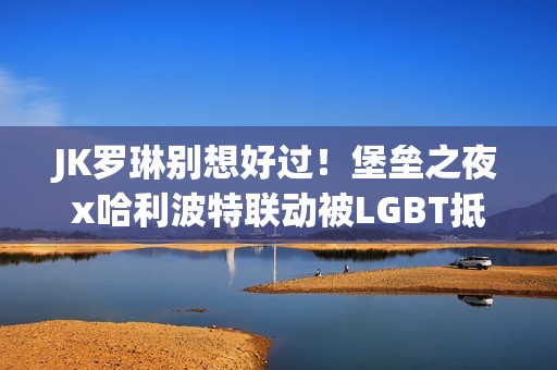 JK罗琳别想好过！堡垒之夜x哈利波特联动被LGBT抵制