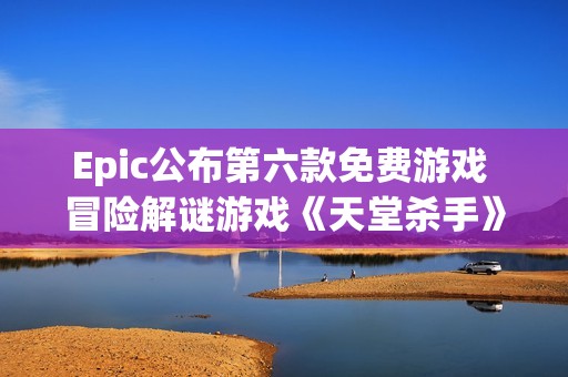 Epic公布第六款免费游戏 冒险解谜游戏《天堂杀手》