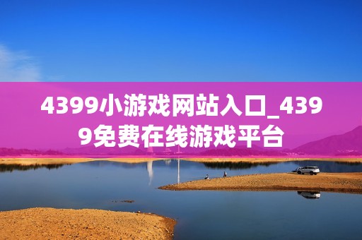 4399小游戏网站入口_4399免费在线游戏平台
